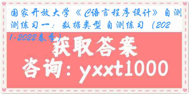 国家开放大学《 C语言程序设计》自测练习一：数据类型 自测练习（2021-2022春季）