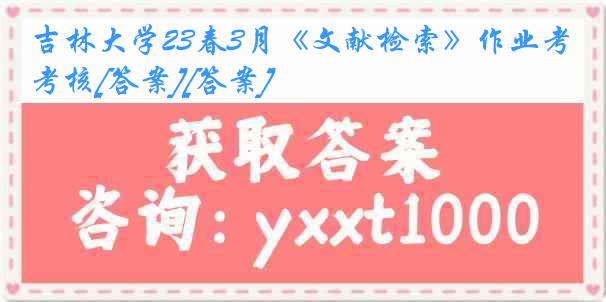 吉林大学23春3月《文献检索》作业考核[答案][答案]