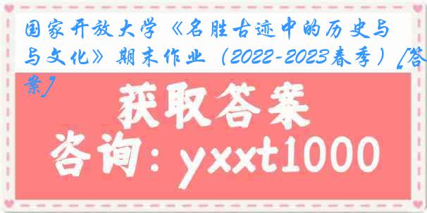 国家开放大学《名胜古迹中的历史与文化》期末作业（2022-2023春季）[答案]