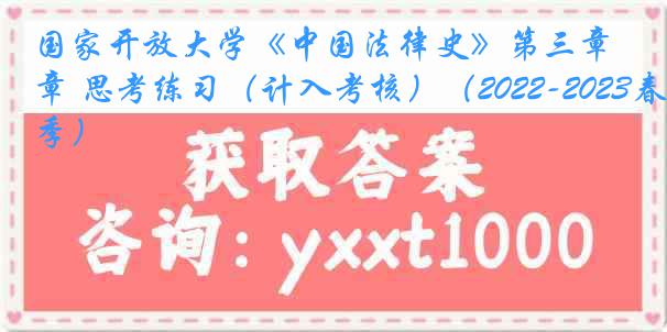 国家开放大学《中国法律史》第三章 思考练习（计入考核）（2022-2023春季）