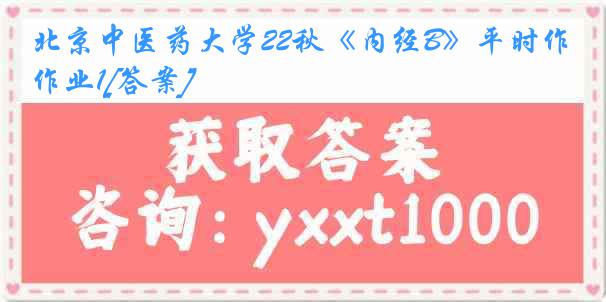 北京中医药大学22秋《内经B》平时作业1[答案]