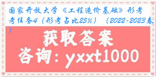 国家开放大学《工程造价基础》形考任务4（形考占比25%）（2022-2023春季）