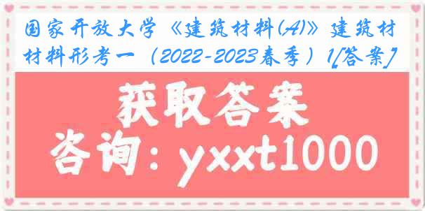 国家开放大学《建筑材料(A)》建筑材料形考一（2022-2023春季）1[答案]