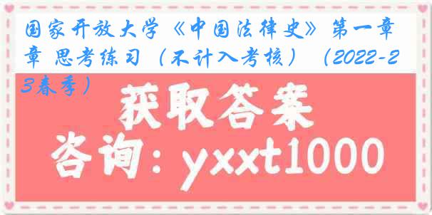 国家开放大学《中国法律史》第一章 思考练习（不计入考核）（2022-2023春季）