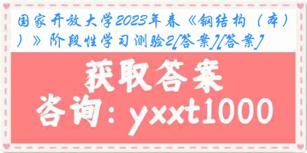 国家开放大学2023年春《钢结构（本）》阶段性学习测验2[答案][答案]