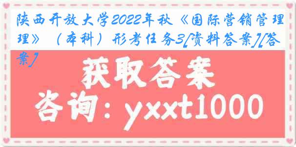 陕西开放大学2022年秋《国际营销管理》（本科）形考任务3[资料答案][答案]