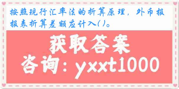 按照现行汇率法的折算原理，外币报表折算差额应计入( )。