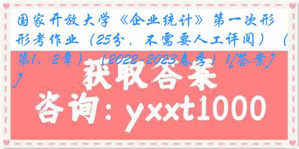 国家开放大学《企业统计》第一次形考作业（25分，不需要人工评阅）（第1、2章）（2022-2023春季）1[答案]