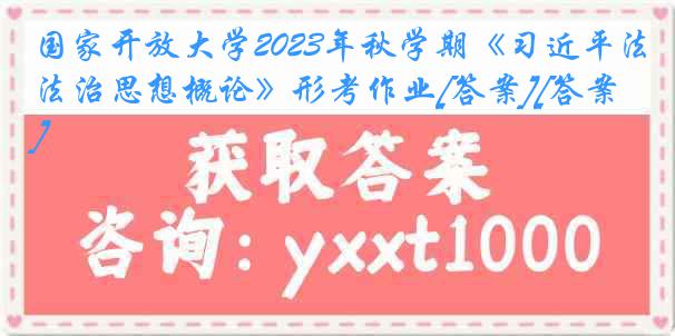 国家开放大学2023年秋学期《习近平法治思想概论》形考作业[答案][答案]