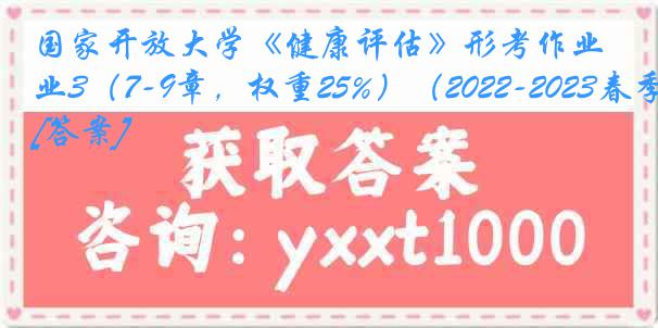 国家开放大学《健康评估》形考作业3（7-9章，权重25%）（2022-2023春季）[答案]