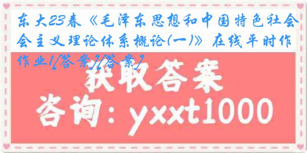 东大23春《毛泽东思想和中国特色社会主义理论体系概论(一)》在线平时作业1[答案][答案]