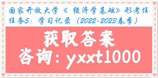 国家开放大学《  经济学基础》形考任务5：学习记录（2022-2023春季）