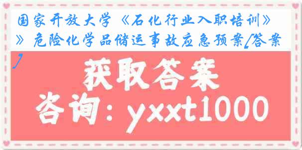 国家开放大学《石化行业入职培训》危险化学品储运事故应急预案[答案]