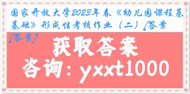 国家开放大学2023年春《幼儿园课程基础》形成性考核作业（二）[答案][答案]