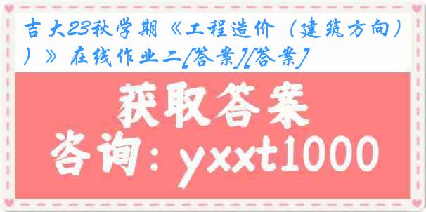 吉大23秋学期《工程造价（建筑方向）》在线作业二[答案][答案]