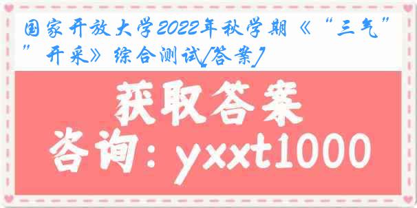 国家开放大学2022年秋学期《“三气”开采》综合测试[答案]