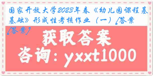 国家开放大学2023年春《幼儿园课程基础》形成性考核作业（一）[答案][答案]