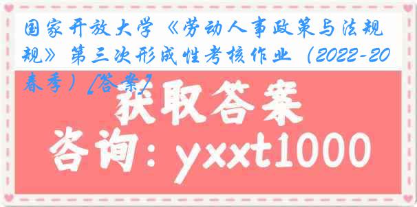 国家开放大学《劳动人事政策与法规》第三次形成性考核作业（2022-2023春季）[答案]