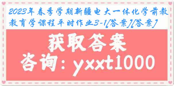 2023年春季学期新疆电大一体化学前教育学课程平时作业3-1[答案][答案]