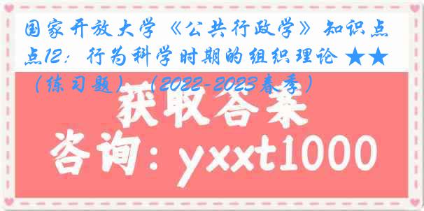 国家开放大学《公共行政学》知识点12：行为科学时期的组织理论 ★★（练习题）（2022-2023春季）