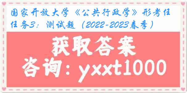 国家开放大学《公共行政学》形考任务3：测试题（2022-2023春季）