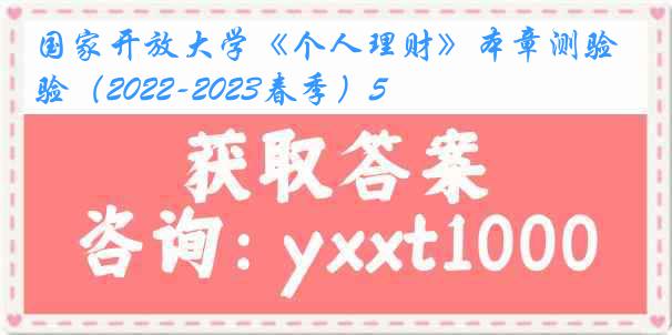 国家开放大学《个人理财》本章测验（2022-2023春季）5