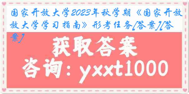 国家开放大学2023年秋学期《国家开放大学学习指南》形考任务[答案][答案]