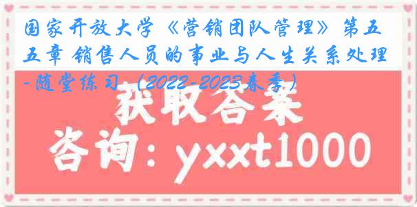 国家开放大学《营销团队管理》第五章 销售人员的事业与人生关系处理-随堂练习（2022-2023春季）