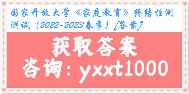 国家开放大学《家庭教育》终结性测试（2022-2023春季）[答案]