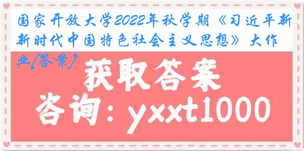 国家开放大学2022年秋学期《习近平新时代中国特色社会主义思想》大作业[答案]