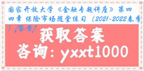 国家开放大学《金融专题讲座》第四章 保险市场随堂练习（2021-2022春季）[答案]