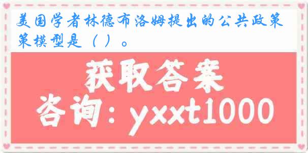 美国学者林德布洛姆提出的公共政策模型是（ ）。