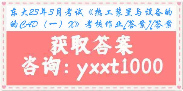 东大23年3月考试《热工装置与设备的CAD（一）X》考核作业[答案][答案]