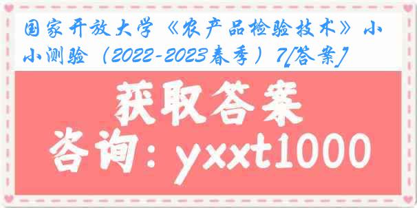 国家开放大学《农产品检验技术》小测验（2022-2023春季）7[答案]