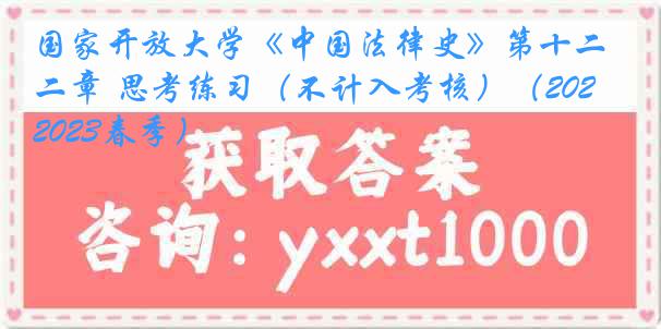 国家开放大学《中国法律史》第十二章 思考练习（不计入考核）（2022-2023春季）