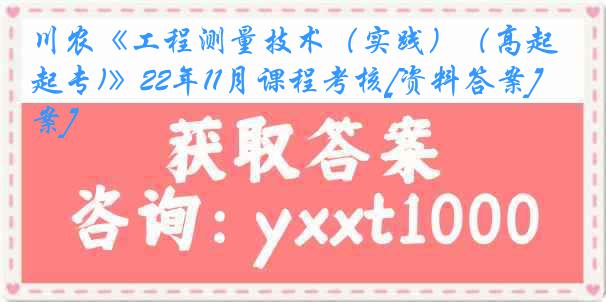 川农《工程测量技术（实践）（高起专)》22年11月课程考核[资料答案][答案]