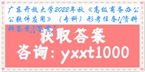 广东开放大学2022年秋《高级商务办公软件应用》（专科）形考任务1[资料答案][答案]