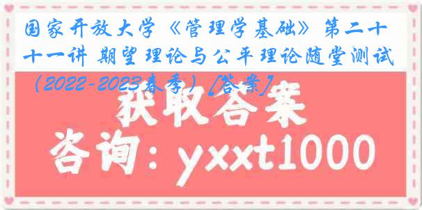 国家开放大学《管理学基础》第二十一讲 期望理论与公平理论随堂测试（2022-2023春季）[答案]