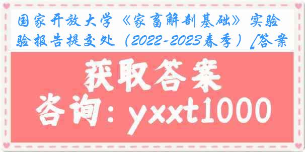 国家开放大学《家畜解剖基础》实验报告提交处（2022-2023春季）[答案]