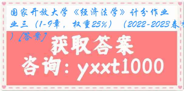 国家开放大学《经济法学》计分作业三（1-9章，权重25%）（2022-2023春季）[答案]