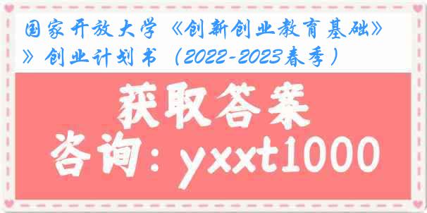 国家开放大学《创新创业教育基础》创业计划书（2022-2023春季）