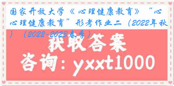 国家开放大学《 心理健康教育》“心理健康教育”形考作业二（2022年秋）（2022-2023春季）