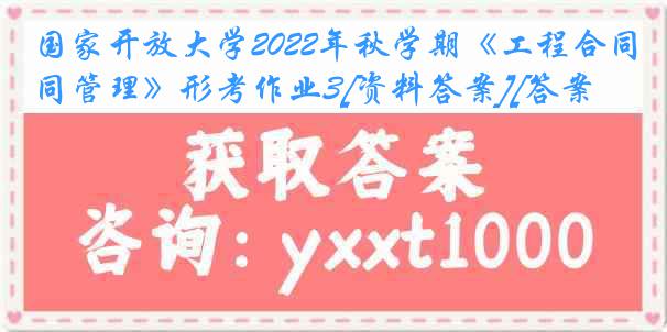 国家开放大学2022年秋学期《工程合同管理》形考作业3[资料答案][答案]