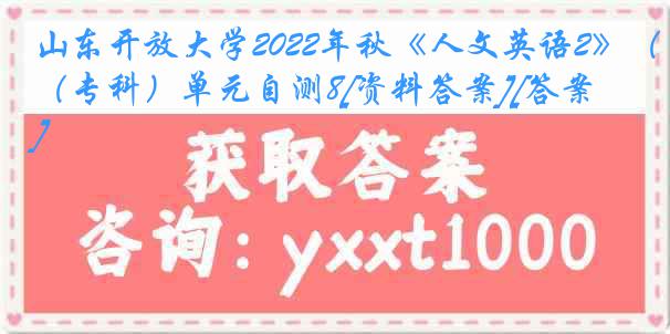 山东开放大学2022年秋《人文英语2》（专科）单元自测8[资料答案][答案]