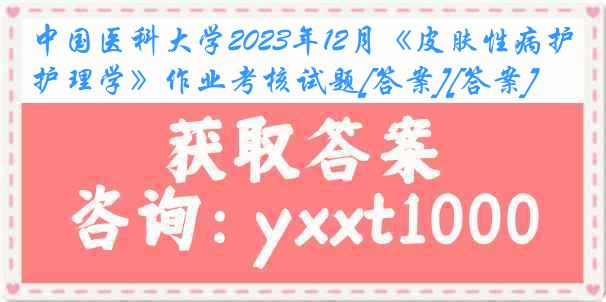 
2023年12月《皮肤性病护理学》作业考核试题[答案][答案]