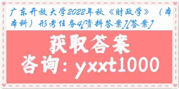 广东开放大学2022年秋《财政学》（本科）形考任务4[资料答案][答案]