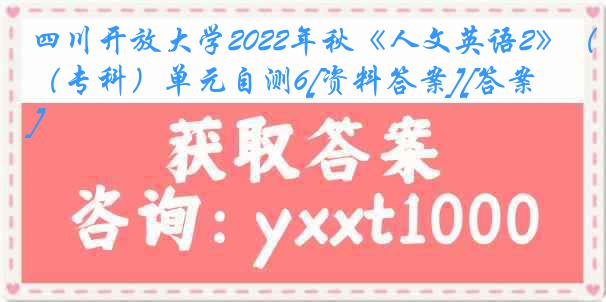 四川开放大学2022年秋《人文英语2》（专科）单元自测6[资料答案][答案]