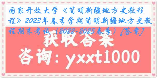 国家开放大学《简明新疆地方史教程》2023年春季学期简明新疆地方史教程期末考试（2022-2023春季）[答案]