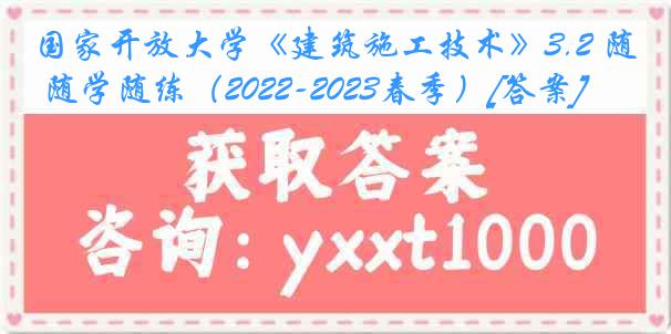 国家开放大学《建筑施工技术》3.2 随学随练（2022-2023春季）[答案]