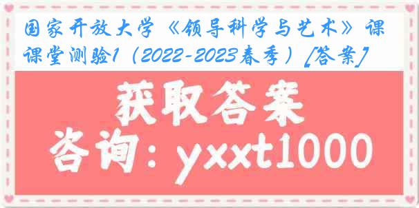 国家开放大学《领导科学与艺术》课堂测验1（2022-2023春季）[答案]